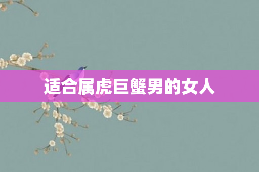 适合属虎巨蟹男的女人