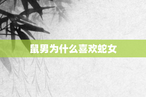 鼠男为什么喜欢蛇女
