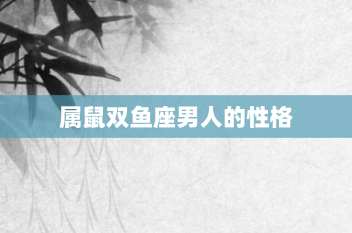 属鼠双鱼座男人的性格