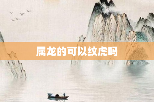 属龙的可以纹虎吗