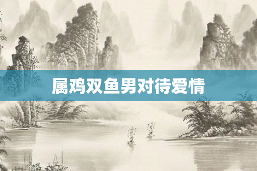 属鸡双鱼男对待爱情