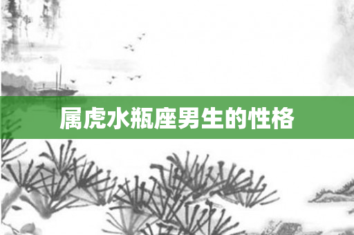 属虎水瓶座男生的性格
