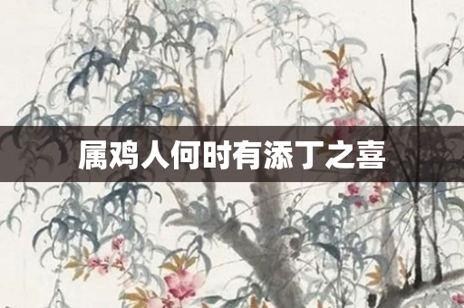 属鸡人何时有添丁之喜