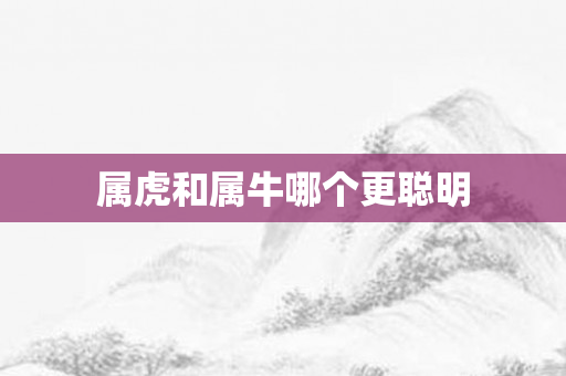 属虎和属牛哪个更聪明