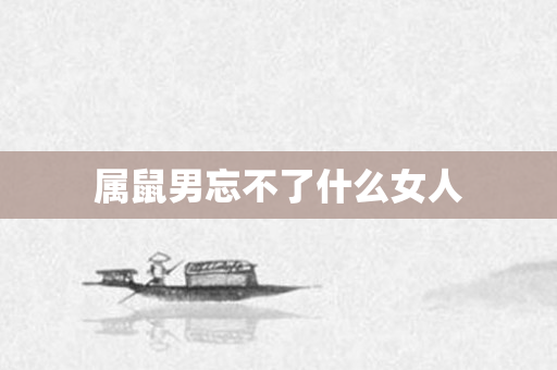 属鼠男忘不了什么女人