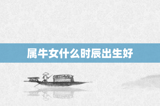 属牛女什么时辰出生好