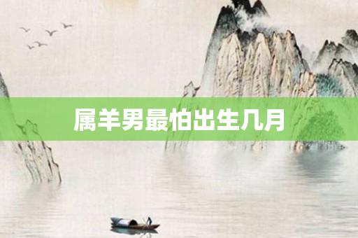 属羊男最怕出生几月