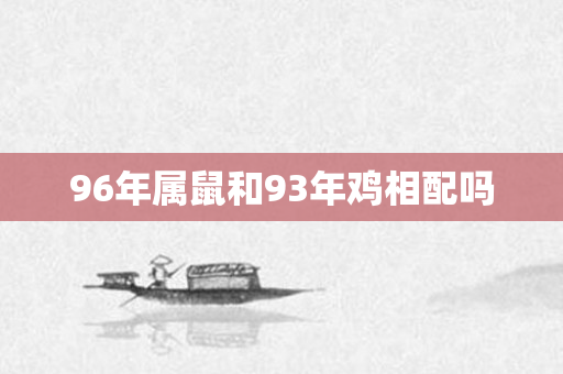96年属鼠和93年鸡相配吗