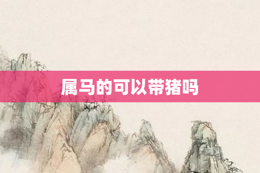 属马的可以带猪吗