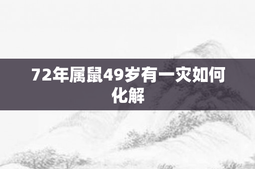 72年属鼠49岁有一灾如何化解