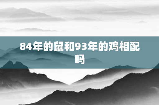 84年的鼠和93年的鸡相配吗