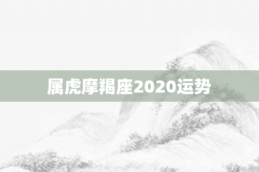 属虎摩羯座2020运势