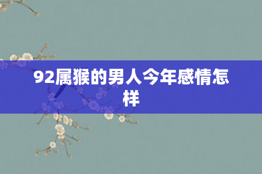 92属猴的男人今年感情怎样
