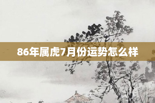 86年属虎7月份运势怎么样