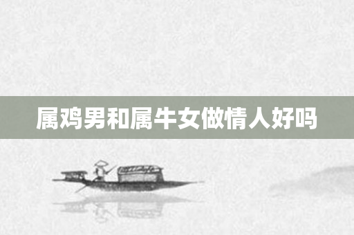 属鸡男和属牛女做情人好吗