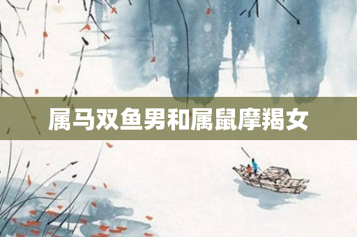 属马双鱼男和属鼠摩羯女