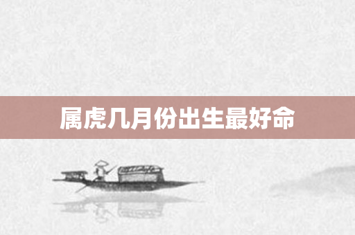 属虎几月份出生更好命