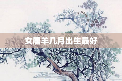 女属羊几月出生更好