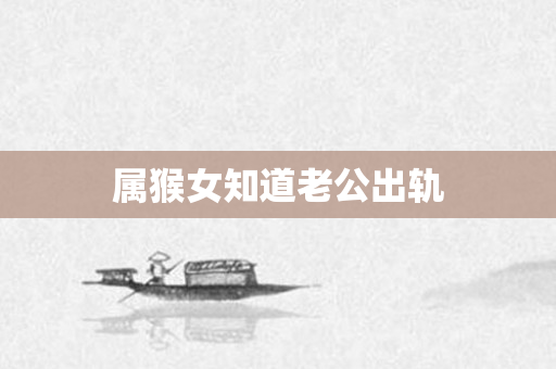 属猴女知道老公出轨