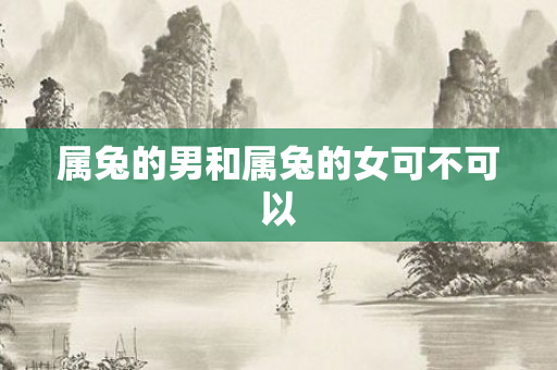 属兔的男和属兔的女可不可以