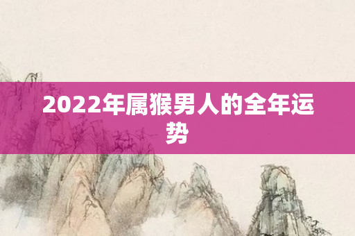 2022年属猴男人的全年运势