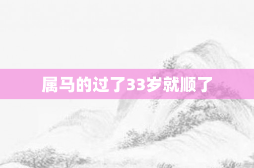 属马的过了33岁就顺了