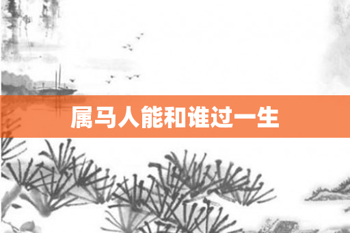 属马人能和谁过一生
