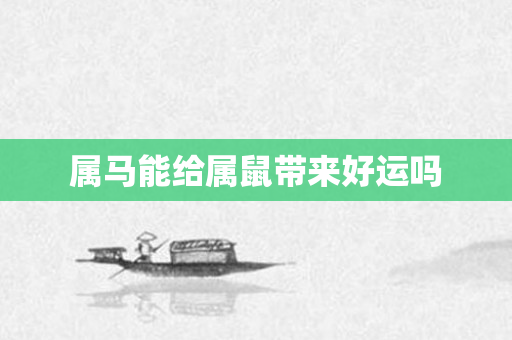 属马能给属鼠带来好运吗