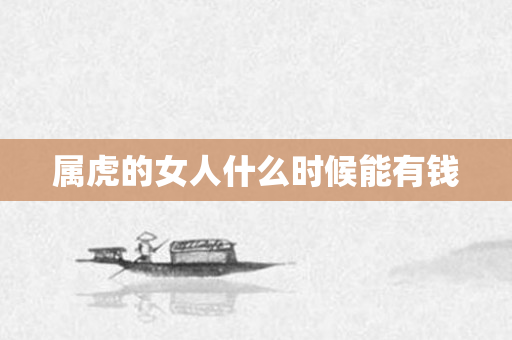 属虎的女人什么时候能有钱