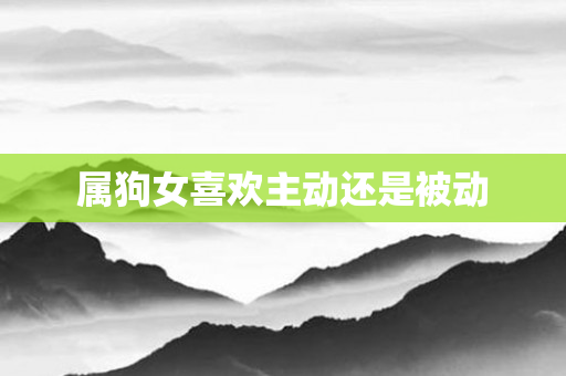 属狗女喜欢主动还是被动
