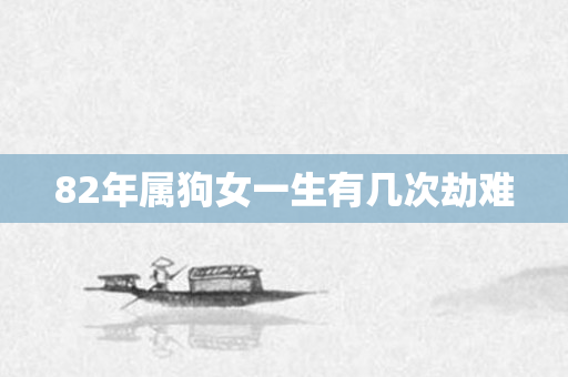 82年属狗女一生有几次劫难