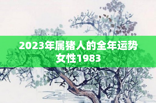 2023年属猪人的全年运势女性1983