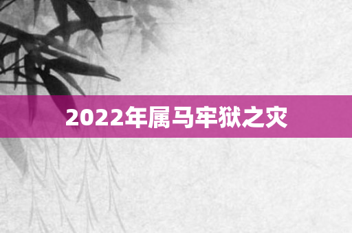 2022年属马牢狱之灾