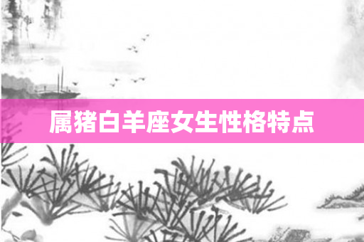 属猪白羊座女生性格特点