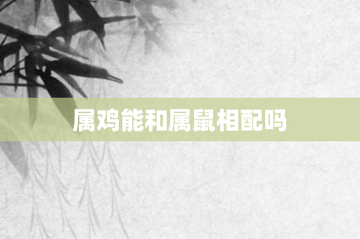 属鸡能和属鼠相配吗