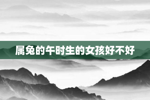属兔的午时生的女孩好不好
