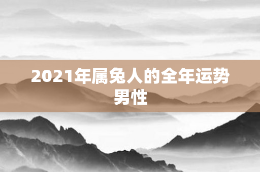 2021年属兔人的全年运势男性