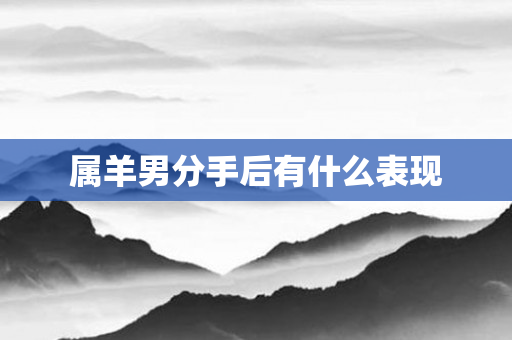 属羊男分手后有什么表现
