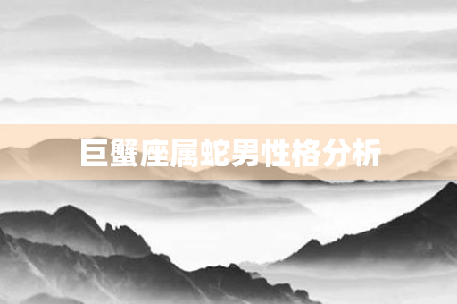 巨蟹座属蛇男性格分析