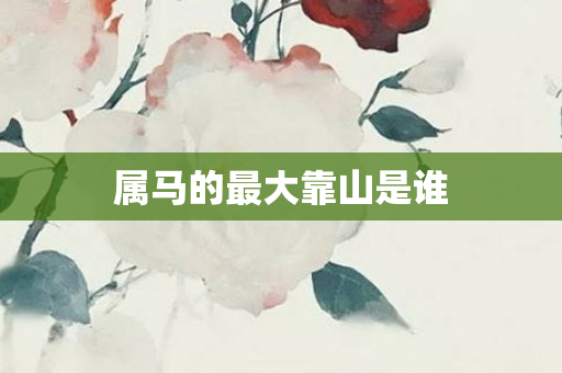 属马的更大靠山是谁