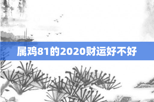 属鸡81的2020财运好不好