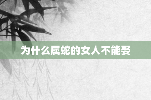 为什么属蛇的女人不能娶