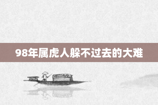 98年属虎人躲不过去的大难