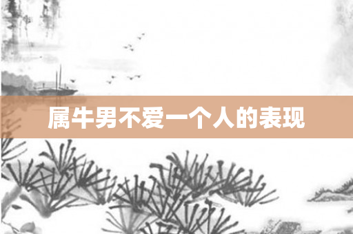属牛男不爱一个人的表现