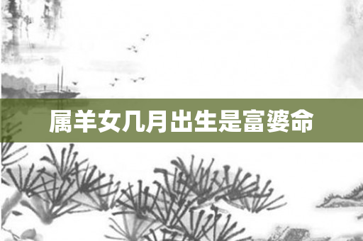 属羊女几月出生是富婆命