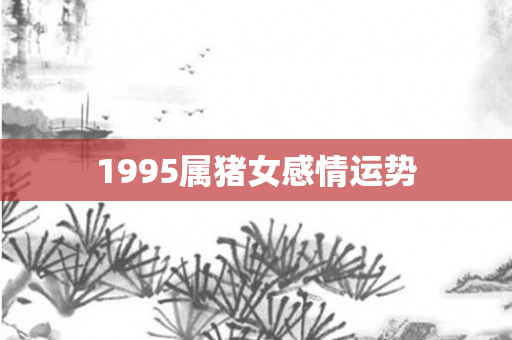 1995属猪女感情运势