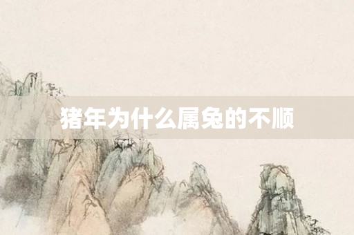 猪年为什么属兔的不顺