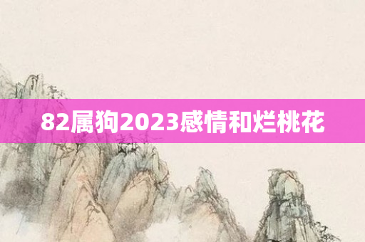 82属狗2023感情和烂桃花