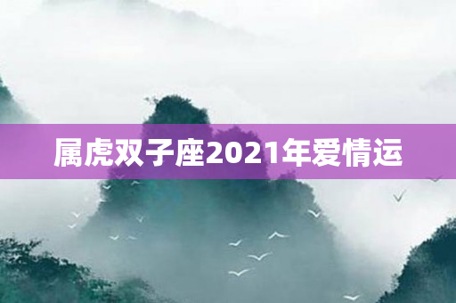 属虎双子座2021年爱情运