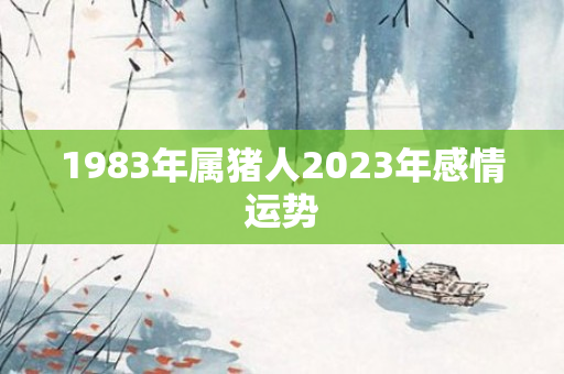 1983年属猪人2023年感情运势